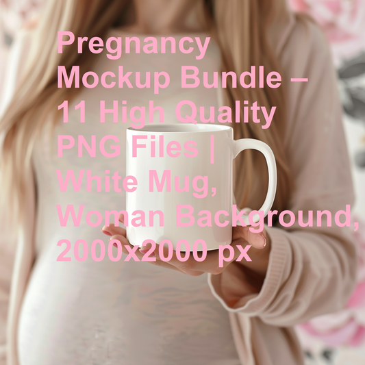 Pregnancy Mockup Bundle – 11 High Quality PNG Files | White Mug, Woman Background, 2000x2000 px