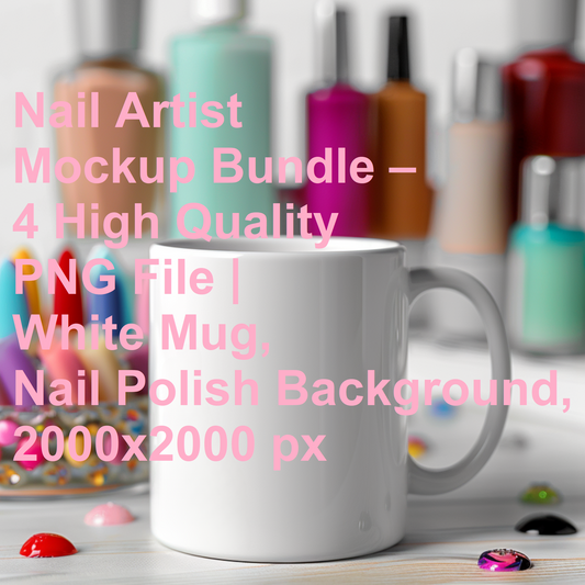 Nail Artist Mockup Bundle – 4 High Quality PNG File | White Mug, Nail Polish Background, 2000x2000 px